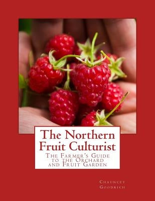 The Northern Fruit Culturist: The Farmer's Guide to the Orchard and Fruit Garden by Goodrich, Chauncey