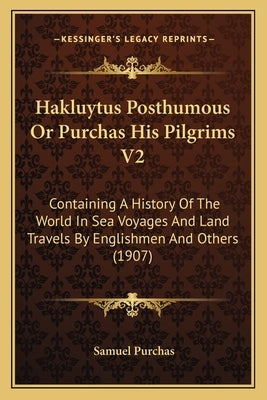 Hakluytus Posthumous Or Purchas His Pilgrims V2: Containing A History Of The World In Sea Voyages And Land Travels By Englishmen And Others (1907) by Purchas, Samuel