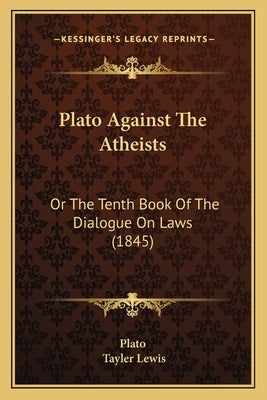 Plato Against The Atheists: Or The Tenth Book Of The Dialogue On Laws (1845) by Plato