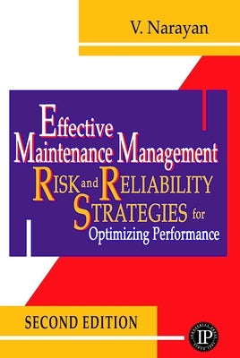 Effective Maintenance Management: Risk and Reliability Strategies for Optimizing Performance by Narayan, Vee