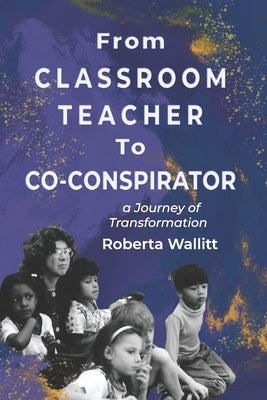 From Classroom Teacher to Co-Conspirator: A Journey of Transformation by Wallitt, Roberta