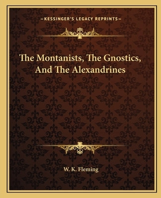 The Montanists, The Gnostics, And The Alexandrines by Fleming, W. K.