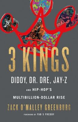 3 Kings: Diddy, Dr. Dre, Jay-Z, and Hip-Hop's Multibillion-Dollar Rise by Greenburg, Zack O'Malley