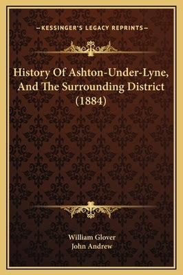 History Of Ashton-Under-Lyne, And The Surrounding District (1884) by Glover, William