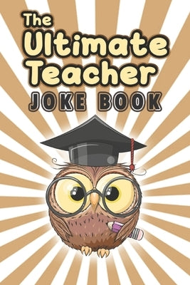 The Ultimate Teacher Joke Book: A Treasury of Humorous Anecdotes for Teachers by Remus, Aaron