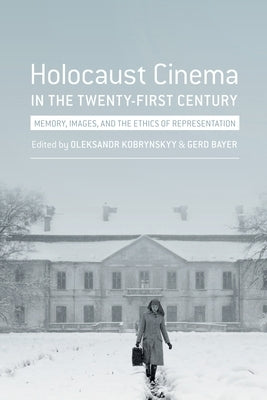 Holocaust Cinema in the Twenty-First Century: Images, Memory, and the Ethics of Representation by Bayer, Gerd