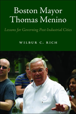 Boston Mayor Thomas Menino: Lessons for Governing Post-Industrial Cities by Rich, Wilbur C.