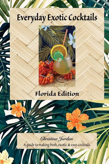 Everyday Exotic Cocktails, Florida Edition: A guide to making fresh, easy & exotic cocktails. by Jordan, Christina