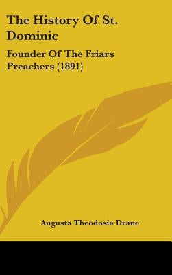 The History Of St. Dominic: Founder Of The Friars Preachers (1891) by Drane, Augusta Theodosia