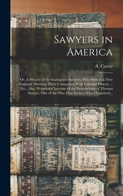 Sawyers in America; or, A History of the Immigrant Sawyers, Who Settled in New England; Showing Their Connection With Colonial History ... Etc., Also, by Carter, A. (Amory) 1813-1892