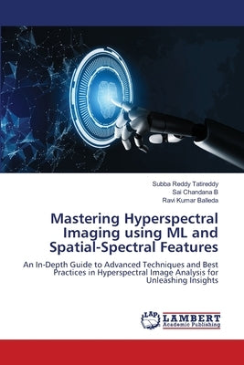 Mastering Hyperspectral Imaging using ML and Spatial-Spectral Features by Tatireddy, Subba Reddy