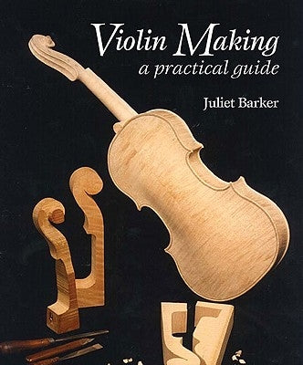 Violin-Making: A Practical Guide by Barker, Juliet