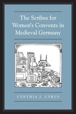 The Scribes for Women's Convents in Late Medieval Germany by Cyrus, Cynthia J.