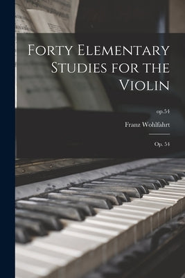 Forty Elementary Studies for the Violin: Op. 54; op.54 by Wohlfahrt, Franz