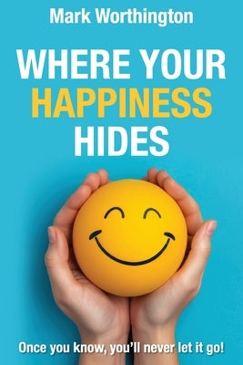 Where Your Happiness Hides by Worthington, Mark A.