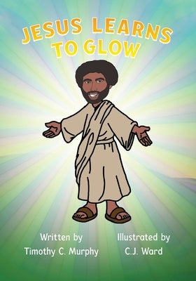 Jesus Learns to Glow by Murphy, Timothy C.