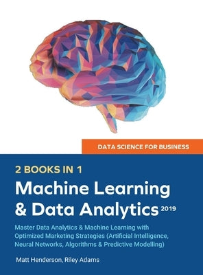 Data Science for Business 2019 (2 BOOKS IN 1): Master Data Analytics & Machine Learning with Optimized Marketing Strategies (Artificial Intelligence, by Adams, Riley