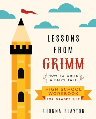 Lessons From Grimm: How to Write a Fairy Tale High School Workbook Grades 9-12 by Slayton, Shonna