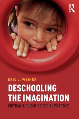 Deschooling the Imagination: Critical Thought as Social Practice by Weiner, Eric J.