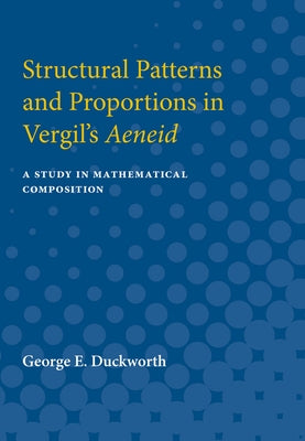 Structural Patterns and Proportions in Vergil's Aeneid: A Study in Mathematical Composition by Duckworth, George