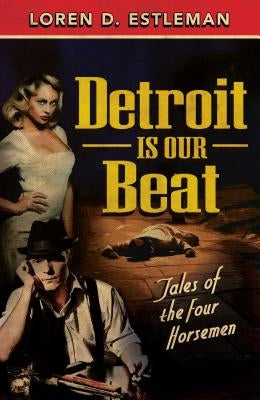 Detroit Is Our Beat: Tales of the Four Horsemen by Estleman, Loren D.