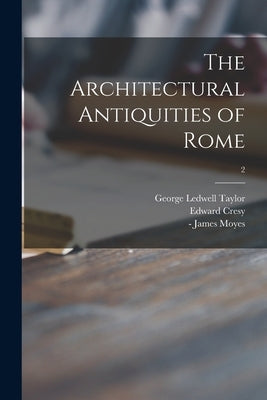 The Architectural Antiquities of Rome; 2 by Taylor, George Ledwell 1788-1873