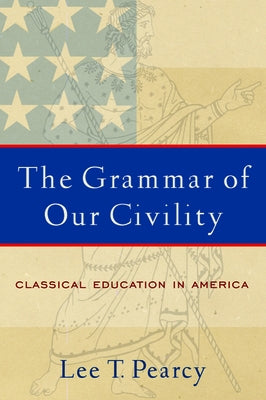 The Grammar of Our Civility: Classical Education in America by Pearcy, Lee T.