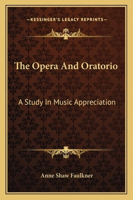 The Opera and Oratorio: A Study in Music Appreciation by Faulkner, Anne Shaw