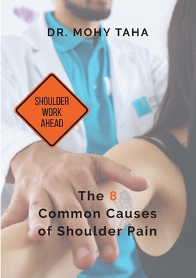 Shoulder Work Ahead: The 8 Common Causes of Shoulder Pain by Taha, Mohy