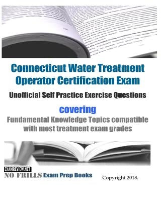 Connecticut Water Treatment Operator Certification Exam Unofficial Self Practice Exercise Questions: covering Fundamental Knowledge Topics compatible by Examreview