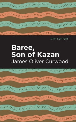 Baree, Son of Kazan: A Child of the Forest by Curwood, James Oliver