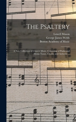 The Psaltery: a New Collection of Church Music, Consisting of Psalm and Hymn Tunes, Chants, and Anthems ... by Mason, Lowell 1792-1872