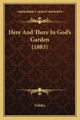 Here And There In God's Garden (1883) by Fidelia