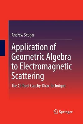 Application of Geometric Algebra to Electromagnetic Scattering: The Clifford-Cauchy-Dirac Technique by Seagar, Andrew