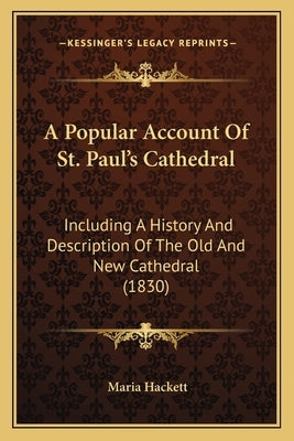 A Popular Account Of St. Paul's Cathedral: Including A History And Description Of The Old And New Cathedral (1830) by Hackett, Maria