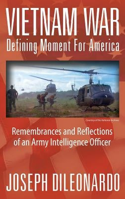 Vietnam War: Defining Moment for America - Remembrances and Reflections of an Army Intelligence Officer by Dileonardo, Joseph