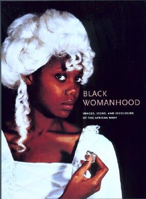 Black Womanhood: Images, Icons, and Ideologies of the African Body by Thompson, Barbara