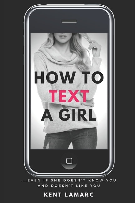 How to Text a Girl: ...Even if She Doesn't Know You and Doesn't Like You by Lamarc, Kent