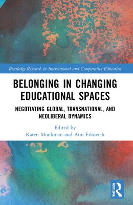 Belonging in Changing Educational Spaces: Negotiating Global, Transnational, and Neoliberal Dynamics by Monkman, Karen