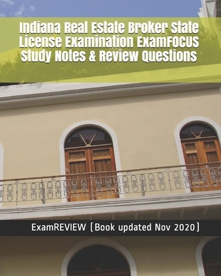 Indiana Real Estate Broker State License Examination ExamFOCUS Study Notes & Review Questions by Examreview