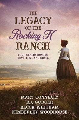 The Legacy of the Rocking K Ranch: Four Generations of Love, Loss, and Grace by Connealy, Mary