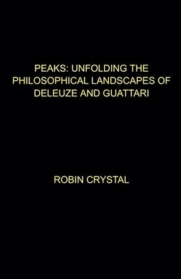 Peaks: Unfolding the Philosophical Landscapes of Deleuze and Guattari by Crystal, Robin