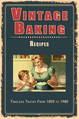 Vintage Baking Recipes: Timeless Tastes From 1800 to 1980 by Masters, Steven