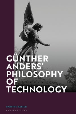 Günther Anders' Philosophy of Technology: From Phenomenology to Critical Theory by Babich, Babette