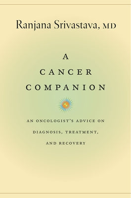 A Cancer Companion: An Oncologist's Advice on Diagnosis, Treatment, and Recovery by Srivastava, Ranjana