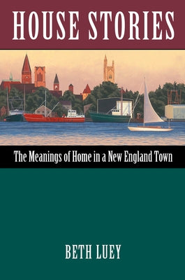 House Stories: The Meanings of Home in a New England Town by Luey, Beth