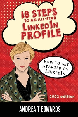 18 Steps to an All-Star LinkedIn Profile: How to get started on LinkedIn by Edwards, Andrea T.