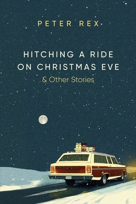 Hitching a Ride on Christmas Eve & Other Stories by Rex, Peter