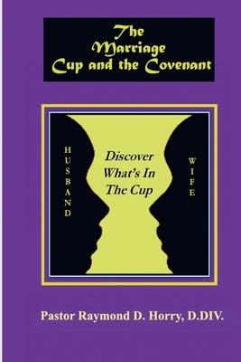 The Marriage Cup and the Covenant: Discover What's In The Cup by D. Horry, Pastor Raymond