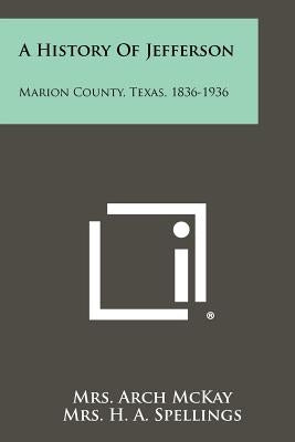 A History Of Jefferson: Marion County, Texas, 1836-1936 by McKay, Arch